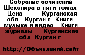 Собрание сочинений Шекспира в пяти томах › Цена ­ 750 - Курганская обл., Курган г. Книги, музыка и видео » Книги, журналы   . Курганская обл.,Курган г.